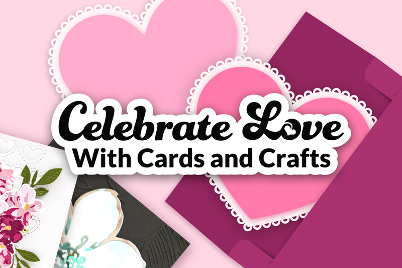 Announcing Our Newest Blog Series: Celebrate Love With Cards and Crafts | Love-Themed Inspirations Coming Your Way!